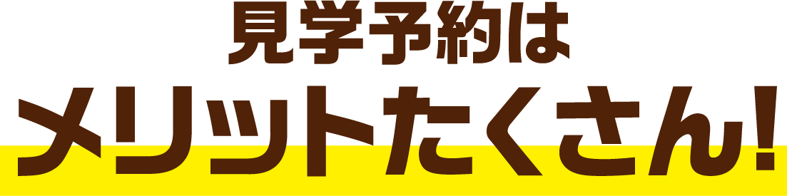 見学予約はメリットたくさん